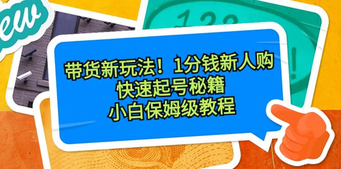 （8566期）卖货新模式！1一分钱新手购，迅速养号秘笈！新手家庭保姆级实例教程-韬哥副业项目资源网