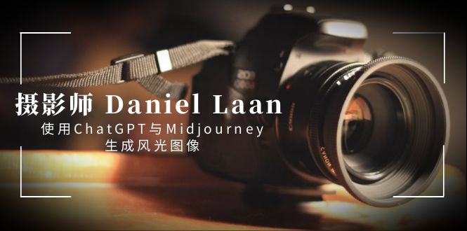 （8717期）摄像师 Daniel Laan 应用ChatGPT与Midjourney形成风景图象-中英字幕-韬哥副业项目资源网