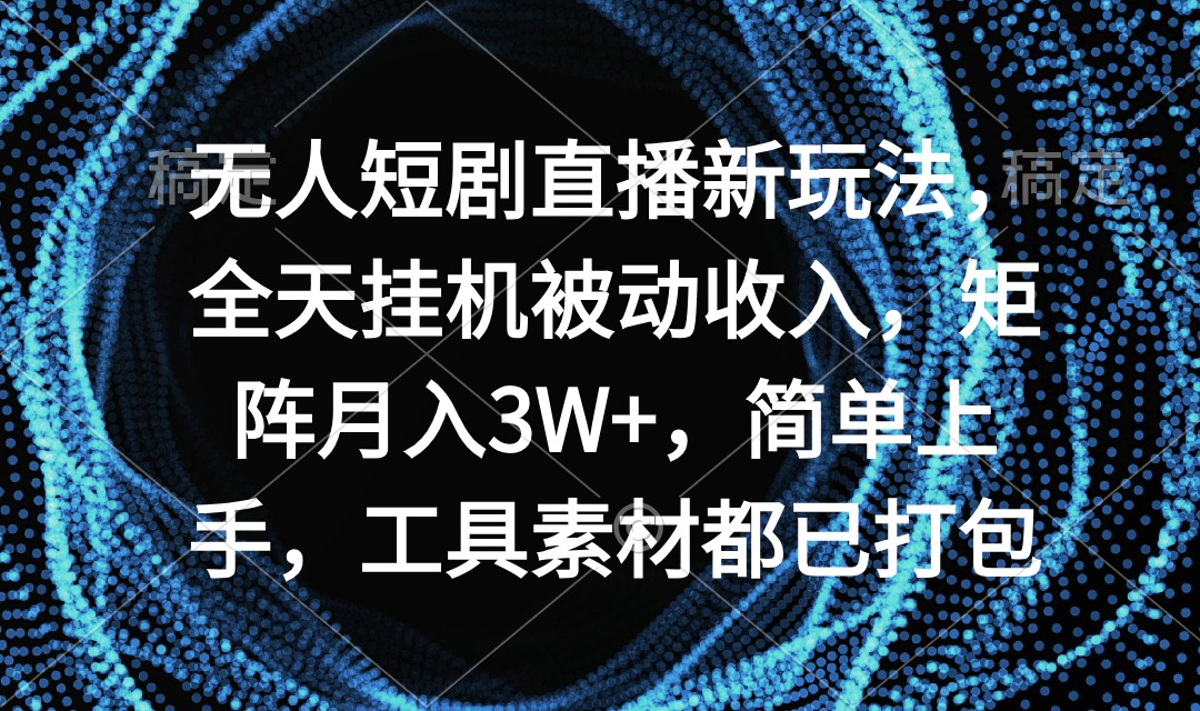 （9144期）没有人短剧剧本直播间新模式，24小时放置挂机互联网赚钱，引流矩阵月入3W ，简易入门，专用工具素…-韬哥副业项目资源网