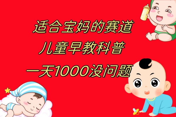 （7891期）幼儿早教科谱，一单29.9–49.9，一天1000没什么问题-韬哥副业项目资源网