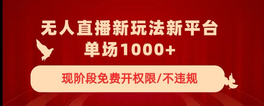 无人直播新平台新玩法，现阶段免费开授权，不违规，单场收入1000+【揭秘】-韬哥副业项目资源网