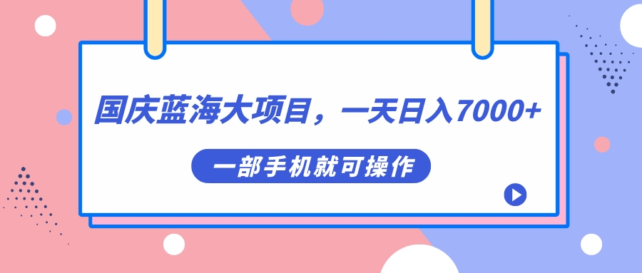 （7278期）十一国庆瀚海大工程，一天日入7000 ，一部手机就易操作-韬哥副业项目资源网