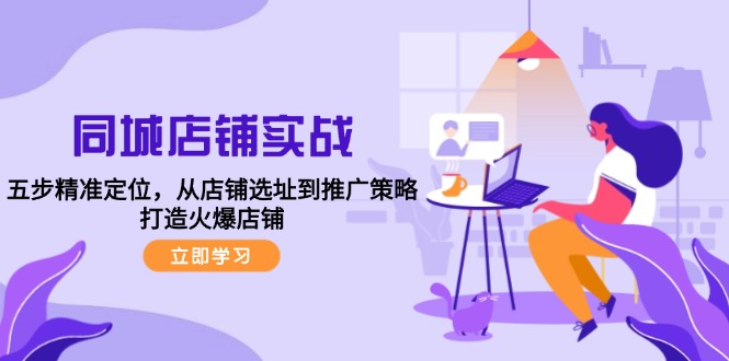 （12623期）同城店铺实战：五步精准定位，从店铺选址到推广策略，打造火爆店铺-韬哥副业项目资源网