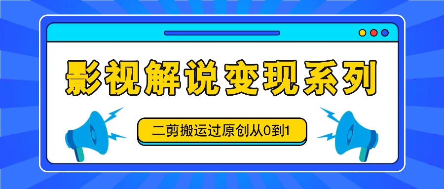 电影解说转现系列产品，二剪运送过原创设计从0到1，喂食式实例教程-韬哥副业项目资源网