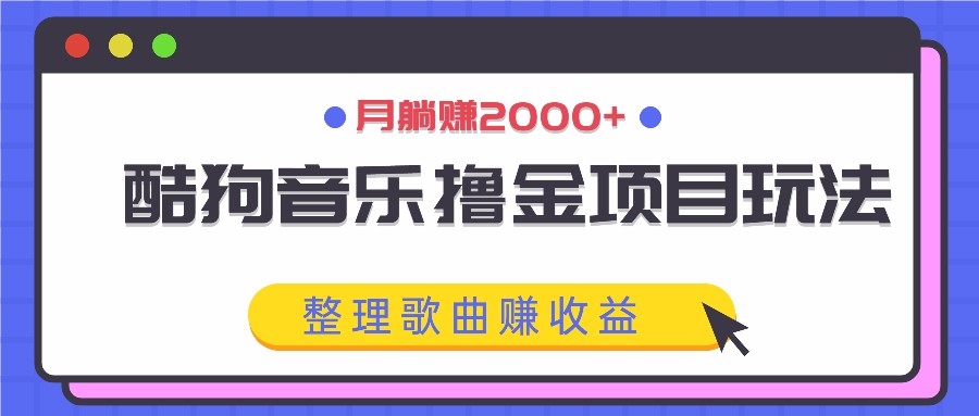 酷狗音乐撸金项目玩法，整理歌曲赚收益，月躺赚2000+-韬哥副业项目资源网