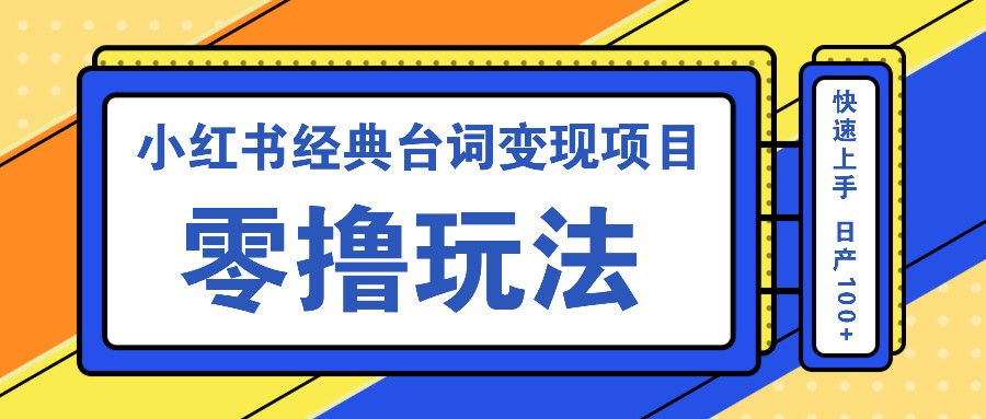小红书经典台词变现项目，零撸玩法 快速上手 日产100+-韬哥副业项目资源网
