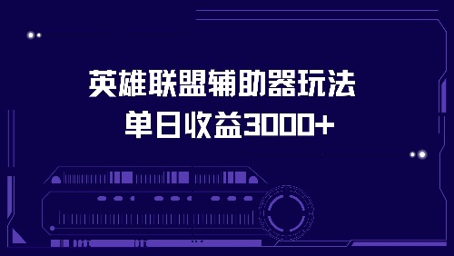 （13031期）英雄联盟辅助器游戏玩法单日盈利3000-韬哥副业项目资源网