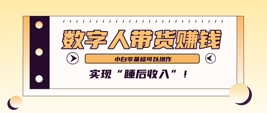 数字人带货2个月赚了6万多，做短视频带货，新手一样可以实现“睡后收入”！-韬哥副业项目资源网