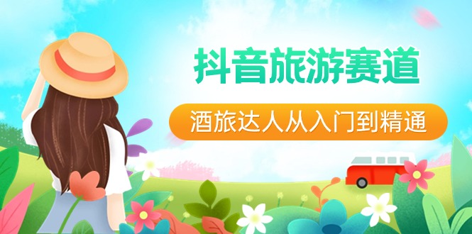 （8854期）抖音旅游跑道酒 旅大咖实用教程：直播间 小视频 度假旅游  将来5年出风口-韬哥副业项目资源网