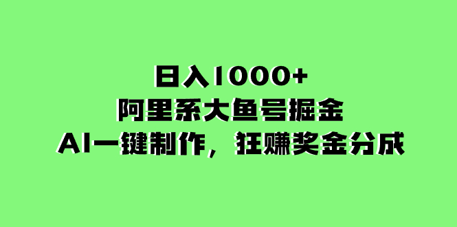 （8262期）日入1000 的阿里集团uc大鱼掘金队，AI一键制作，狂赚奖励金分为-韬哥副业项目资源网