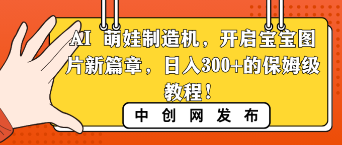 （8734期）AI 小萌娃制造器，打开宝宝图片新的篇章，日入300 的阿姨级实例教程！-韬哥副业项目资源网