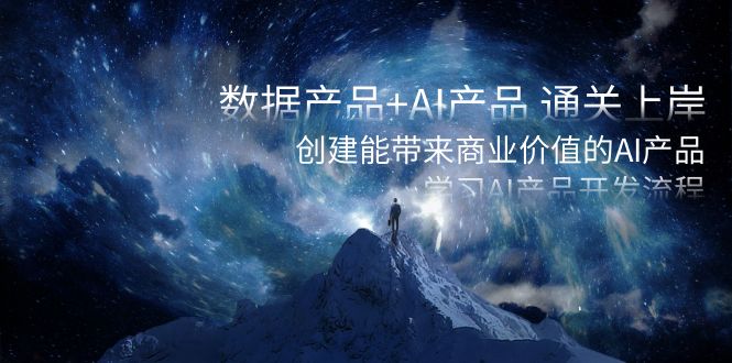 （8431期）数据产品+AI产品 通关上岸，创建能带来商业价值的AI产品，学习AI产品开发-韬哥副业项目资源网