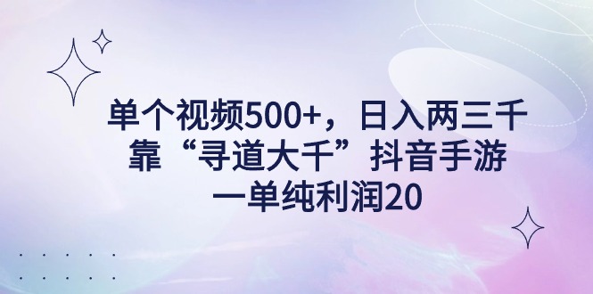 （9099期）单个视频500+，日入两三千轻轻松松，靠“寻道大千”抖音手游，一单纯利…-韬哥副业项目资源网