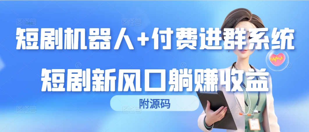 （9468期）短剧剧本智能机器人 付钱入群系统软件，短剧剧本新蓝海躺着赚钱盈利（附源代码）-韬哥副业项目资源网
