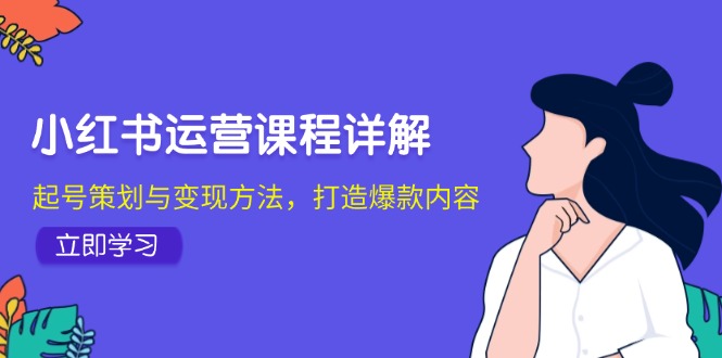 小红书运营课程详解：起号策划与变现方法，打造爆款内容-韬哥副业项目资源网