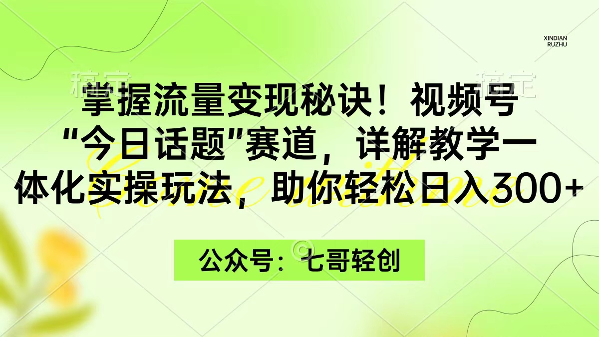 （9437期）掌握流量变现秘诀！视频号“今日话题”赛道，一体化实操玩法，助你日入300+-韬哥副业项目资源网
