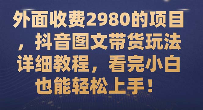 （7685期）外边收费标准2980项目，抖音图文带货游戏玩法详尽实例教程，看明德小学白也可以快速上手！-韬哥副业项目资源网