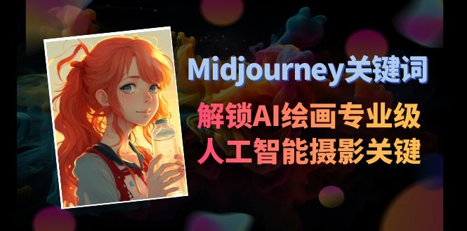 （8825期）Midjourney关键字-开启AI美术学专业级人工智能技术拍摄关键词表-韬哥副业项目资源网