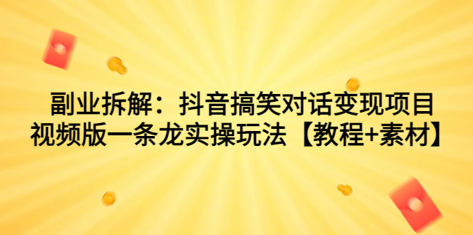 （7055期）副业拆解：抖音搞笑对话变现项目，视频版一条龙实操玩法【教程+素材】-韬哥副业项目资源网