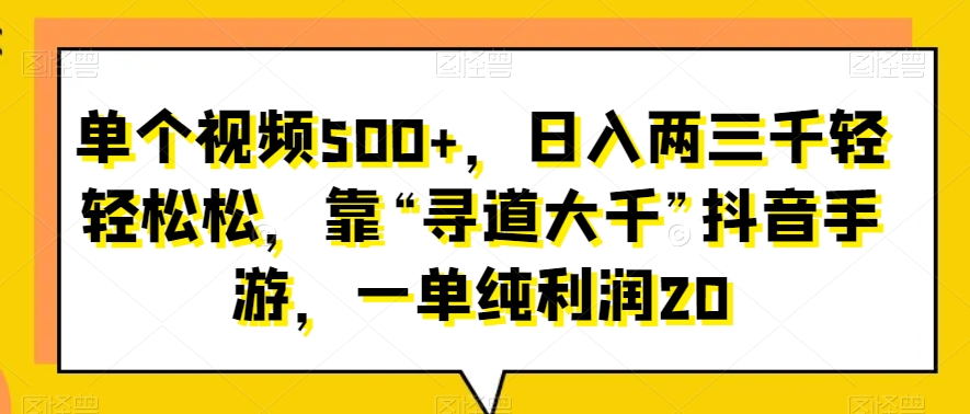 单个视频500+，日入两三千轻轻松松，靠“寻道大千”抖音手游，一单纯利润20-韬哥副业项目资源网