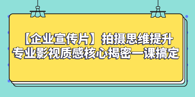 （8199期）【企业 宣传片】拍摄思维提升专业影视质感核心揭密一课搞定-暖阳网-优质付费教程和创业项目大全-韬哥副业项目资源网