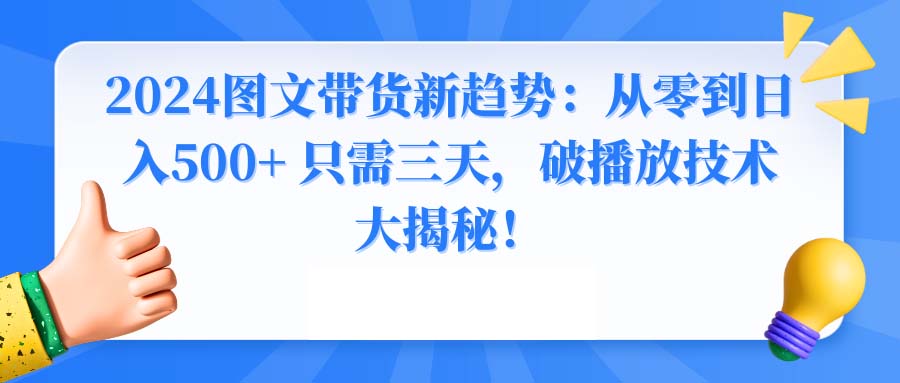 （8904期）2024图文带货新趋势：从零到日入500+ 只需三天，破播放技术大揭秘！-韬哥副业项目资源网