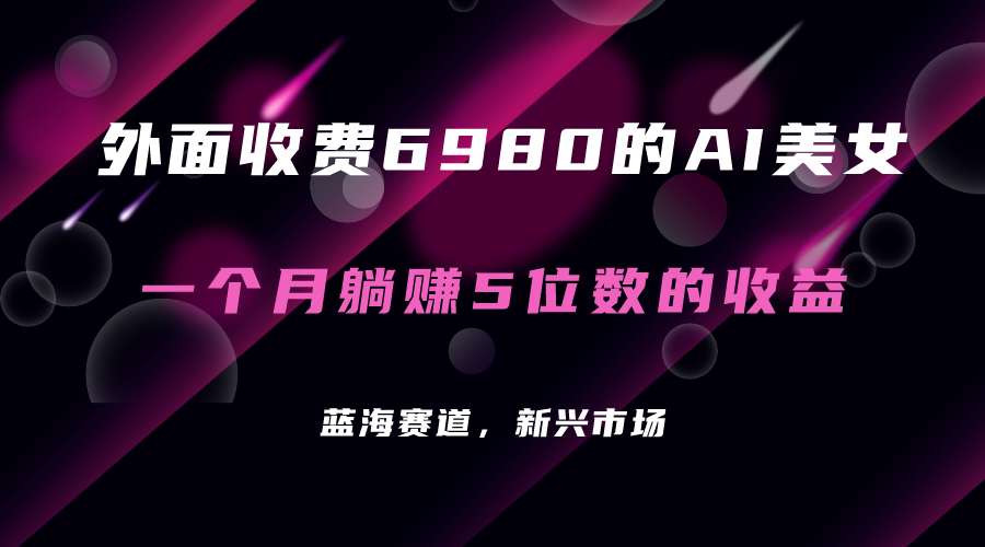 （7214期）外边收费标准6980的AI漂亮美女新项目！每月躺着赚钱5个数盈利（实例教程 素材内容 专用工具）-韬哥副业项目资源网