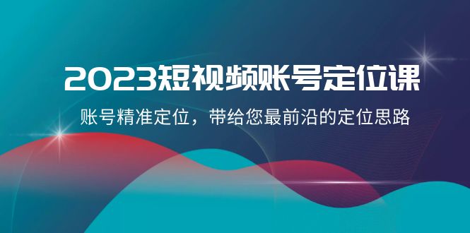 2023短视频账号定位课，账号精准定位，带给您最前沿的定位思路（21节课）-暖阳网-优质付费教程和创业项目大全-韬哥副业项目资源网