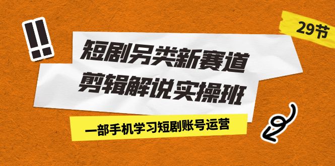 （7051期）短剧另类新赛道剪辑解说实操班：一部手机学习短剧账号运营（29节 价值500）-韬哥副业项目资源网
