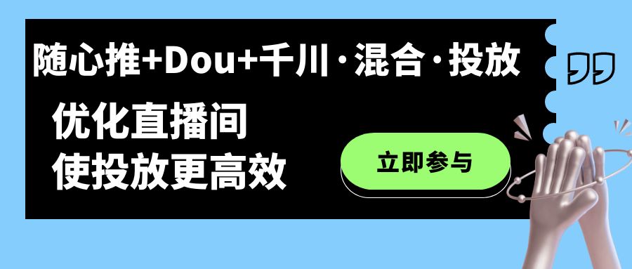 （7258期）随心所欲推 Dou 巨量千川·混和·推广新模式，提升直播房间使推广更有效-韬哥副业项目资源网