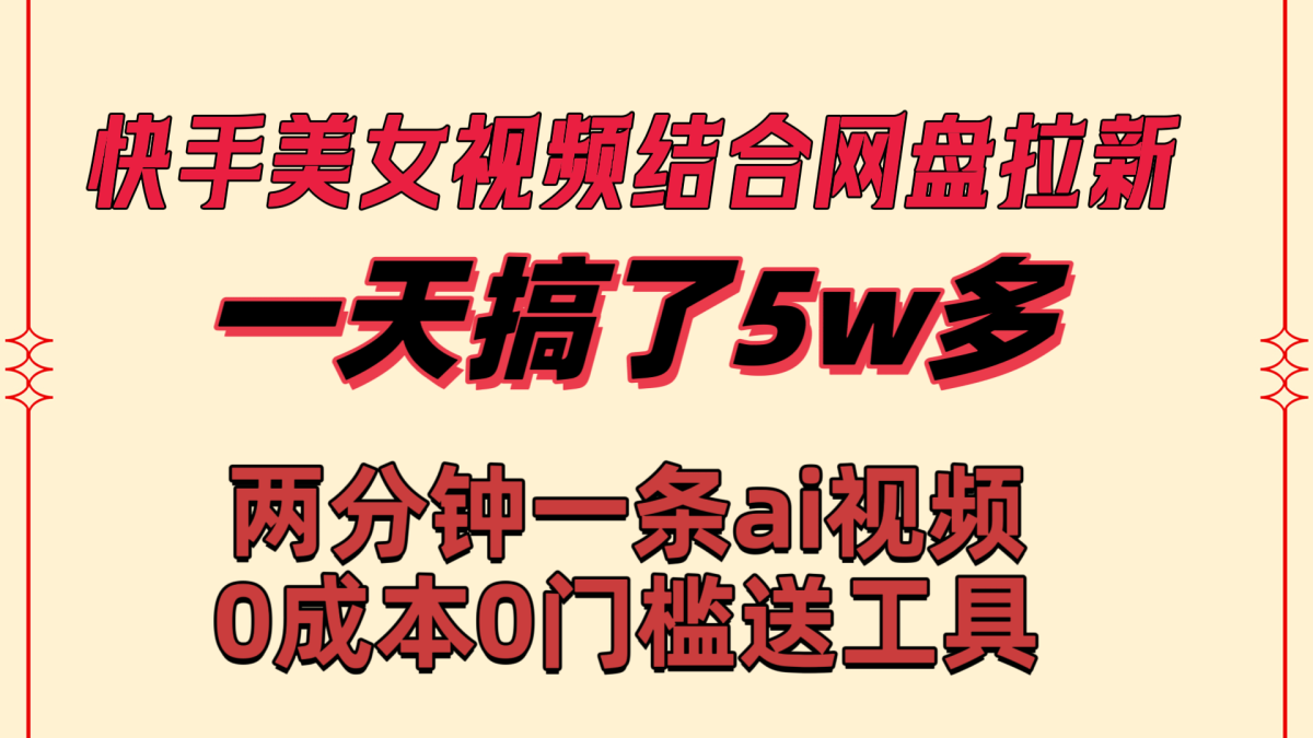 （8610期）快手美女视频结合网盘拉新，一天搞了50000 两分钟一条Ai原创视频，0成…-韬哥副业项目资源网