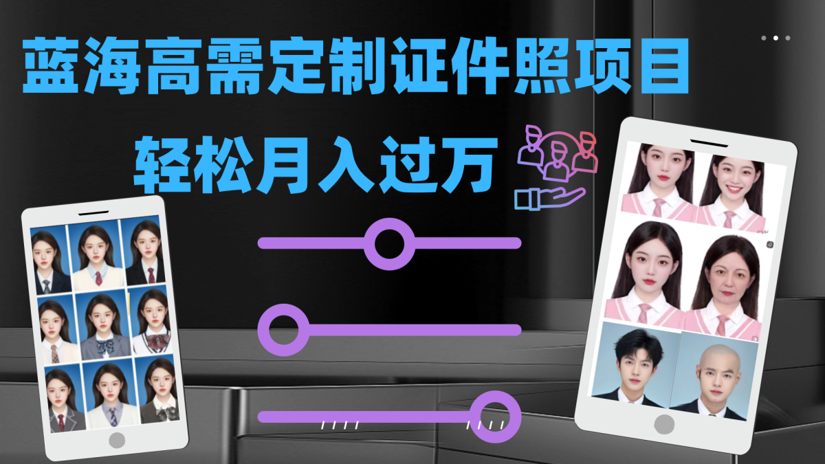 （7305期）轻轻松松月入了万！高要求蓝海项目：证件照片订制新项目全新游戏玩法-韬哥副业项目资源网