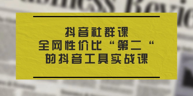 抖音视频社群营销课，各大网站性价比高“第二“的抖音专用工具实战演练课-韬哥副业项目资源网