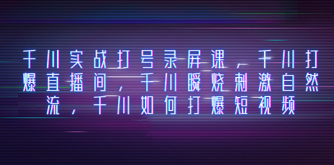（8020期）巨量千川实战演练打号屏幕录制课，巨量千川打穿直播房间，巨量千川瞬烧刺激性自然流，巨量千川怎样打…-暖阳网-优质付费教程和创业项目大全-韬哥副业项目资源网
