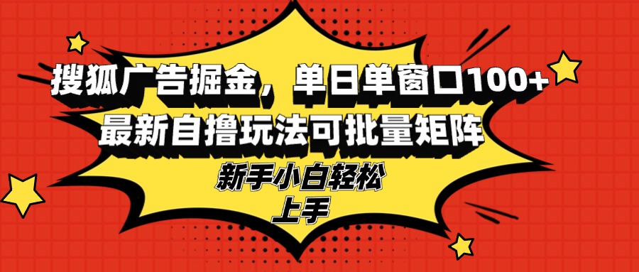 （13116期）搜狐广告掘金，单日单窗口100+，最新自撸玩法可批量矩阵，适合新手小白-韬哥副业项目资源网