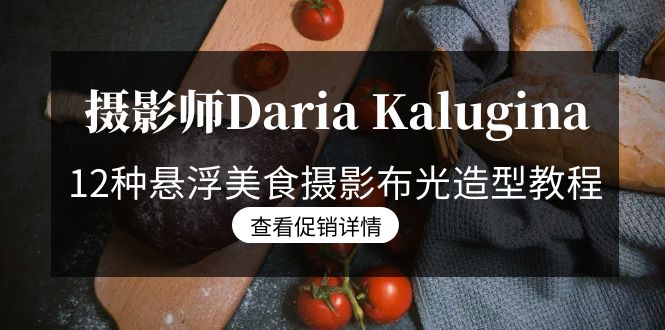 （8900期）摄像师Daria Kalugina 12种飘浮特色美食摄影布光造型设计实例教程-21堂课-中文字幕在线-韬哥副业项目资源网