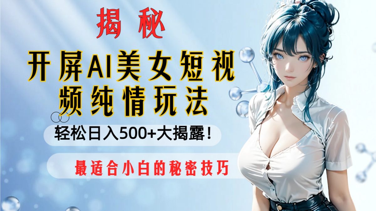 （8387期）解屏AI美女短视频清纯游戏玩法，轻轻松松日入500 比较适合新手的隐秘方法大揭开！-韬哥副业项目资源网