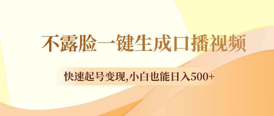 （8371期）不露脸一键生成口播视频，迅速养号转现,新手也可以日入500-韬哥副业项目资源网