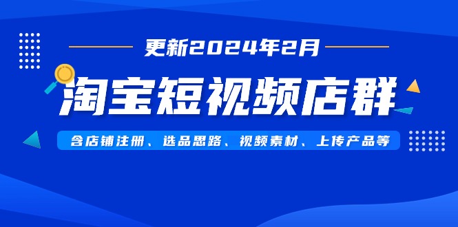 （9067期）淘宝主图视频店淘（升级2024年2月）含店铺注册、选品策略、视频模板、提交…-韬哥副业项目资源网