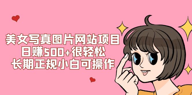 （7637期）美女写真图片网站项目日赚500 非常轻松，长期性靠谱小白可实际操作 (搭建教程 源代码)-韬哥副业项目资源网
