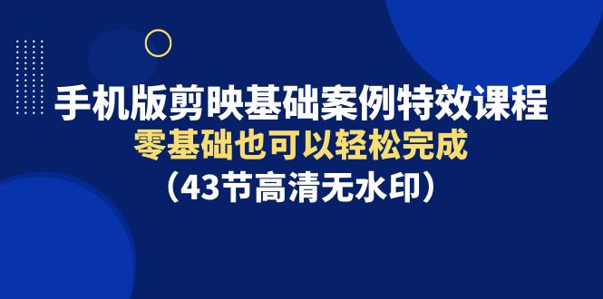 （9594期）手机版本剪辑软件基本实例动画特效课程内容，零基础也能轻松进行（43节无水印素材）-韬哥副业项目资源网