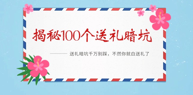 （9106期）《揭秘100个送礼暗坑》——送礼物BUG千万不要踩，要不然你也就白送礼物了-韬哥副业项目资源网