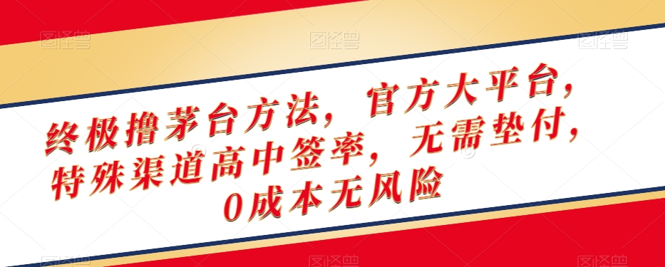 终极撸茅台方法，官方大平台，特殊渠道高中签率，无需垫付，0成本无风险【揭秘】-韬哥副业项目资源网