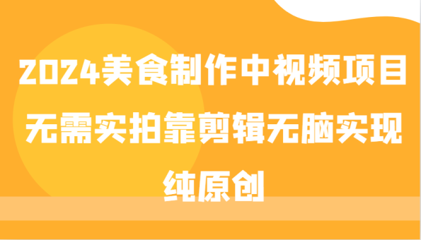 2024美食制作中视频项目,无需实拍靠剪辑无脑实现纯原创-韬哥副业项目资源网