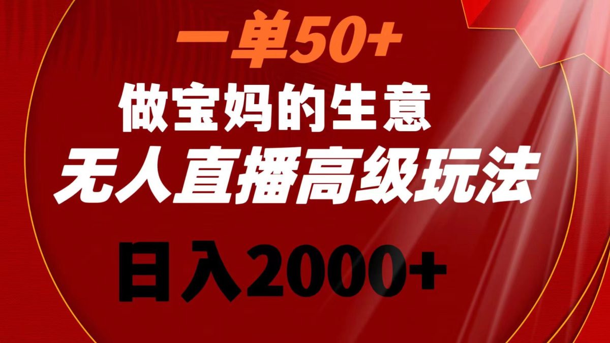 （8603期）一单50+做宝妈的生意 无人直播高级玩法 日入2000+-韬哥副业项目资源网