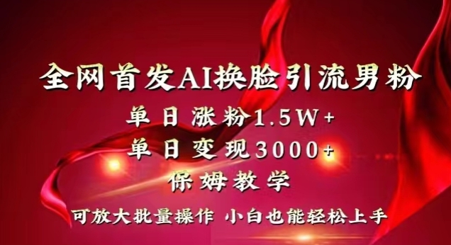 全网首发Ai换脸引流男粉，单日涨粉1.5w+，单日变现3000+，小白也能轻松上手拿结果【揭秘】-韬哥副业项目资源网