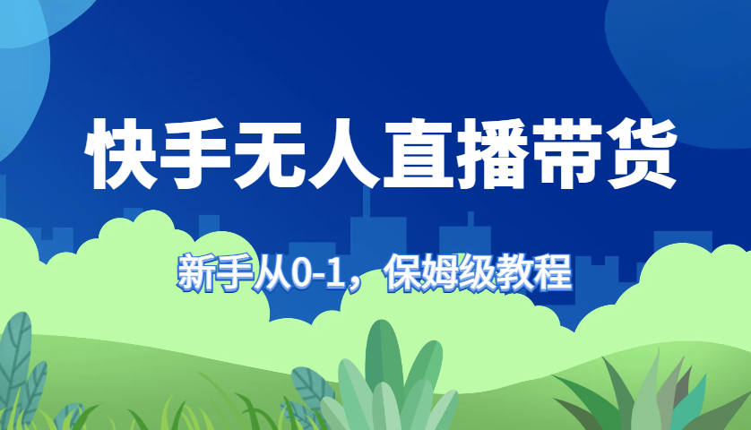 快手视频没有人直播卖货家庭保姆级实例教程，初学者从0-1迅速懂得卖货-韬哥副业项目资源网