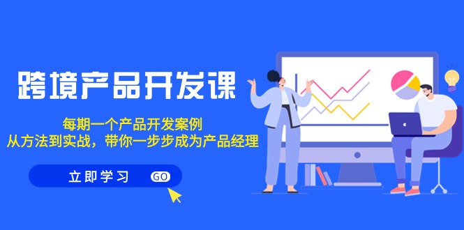 （9137期）跨境产品-开发设计课，每一期一个产品研发实例，从办法到实战演练，陪你变成产品运营-韬哥副业项目资源网