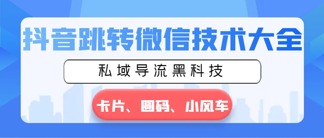 （8898期）抖音视频跳转微信技术大全，公域引流高科技—信用卡圆码风车-韬哥副业项目资源网
