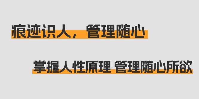 （9125期）印痕 辨人，管理方法随心所欲：把握人的本性基本原理 管理方法无拘无束（31堂课）-韬哥副业项目资源网